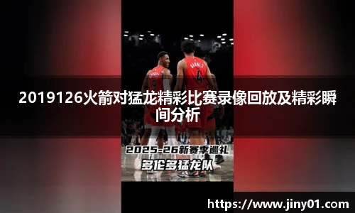 2019126火箭对猛龙精彩比赛录像回放及精彩瞬间分析